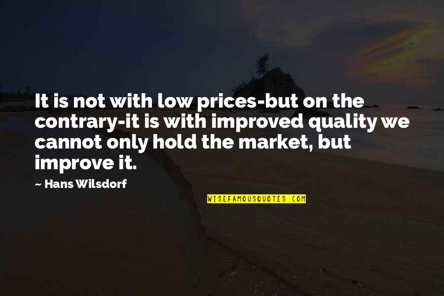 Hanging In There During Tough Times Quotes By Hans Wilsdorf: It is not with low prices-but on the