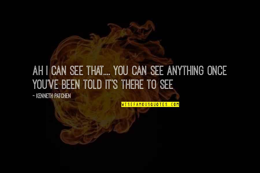 Hanging In There Encouragement Quotes By Kenneth Patchen: Ah I can see that.... You can see