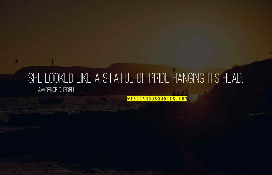 Hanging Like A Quotes By Lawrence Durrell: She looked like a statue of pride hanging