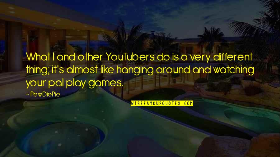 Hanging Like A Quotes By PewDiePie: What I and other YouTubers do is a