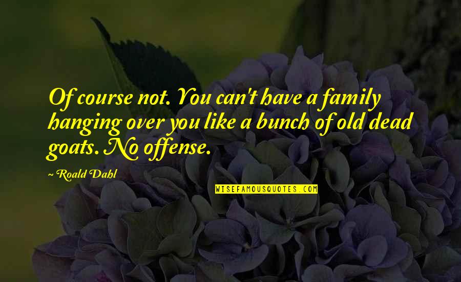 Hanging Like A Quotes By Roald Dahl: Of course not. You can't have a family