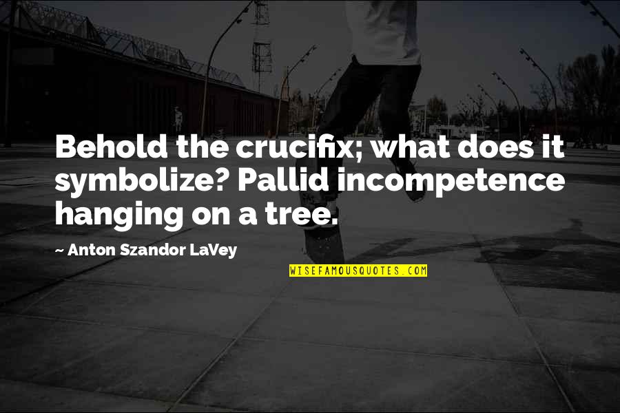 Hanging On A Tree Quotes By Anton Szandor LaVey: Behold the crucifix; what does it symbolize? Pallid Hanging On A Tree Quotes By Anton Szandor LaVey: Behold the crucifix; what does it symbolize? Pallid
