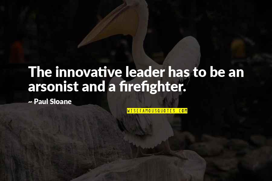 Hanging On Tight Quotes By Paul Sloane: The innovative leader has to be an arsonist