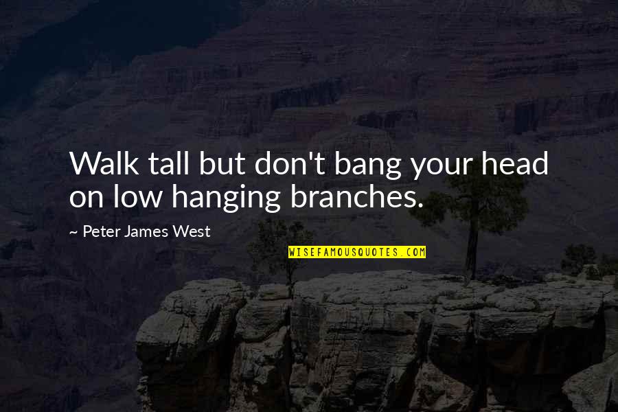 Hanging Onto Life Quotes By Peter James West: Walk tall but don't bang your head on