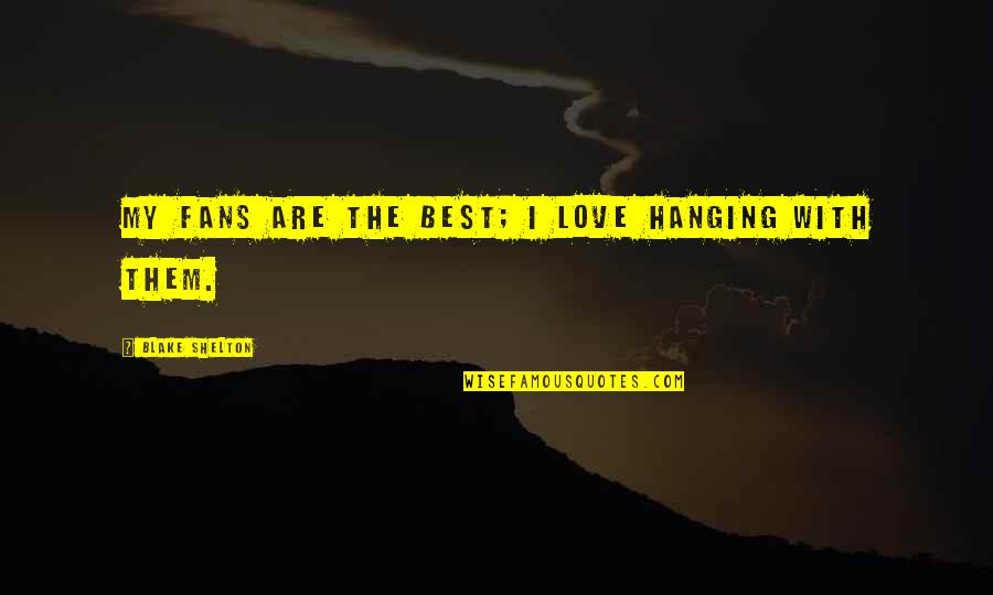 Hanging Onto Love Quotes By Blake Shelton: My fans are the best; I love hanging