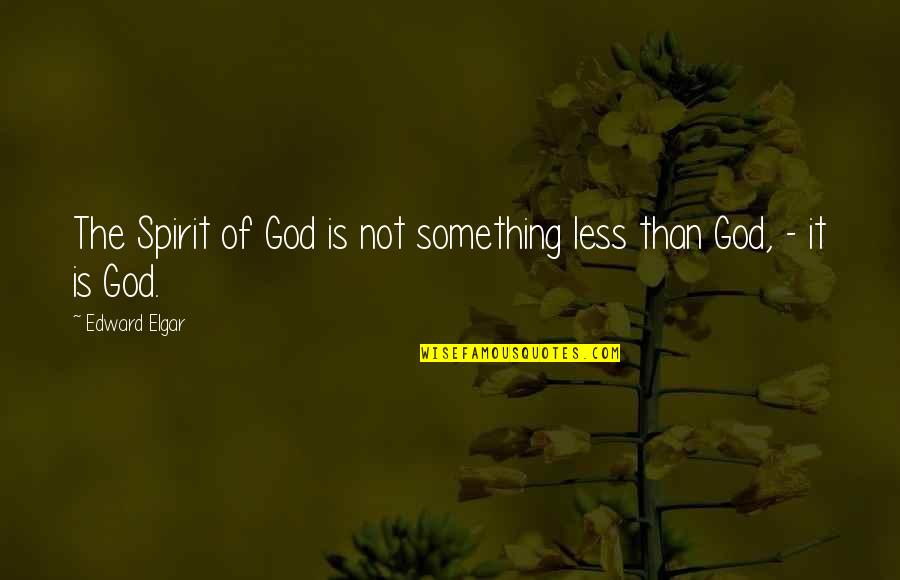 Hanging Onto Love Quotes By Edward Elgar: The Spirit of God is not something less