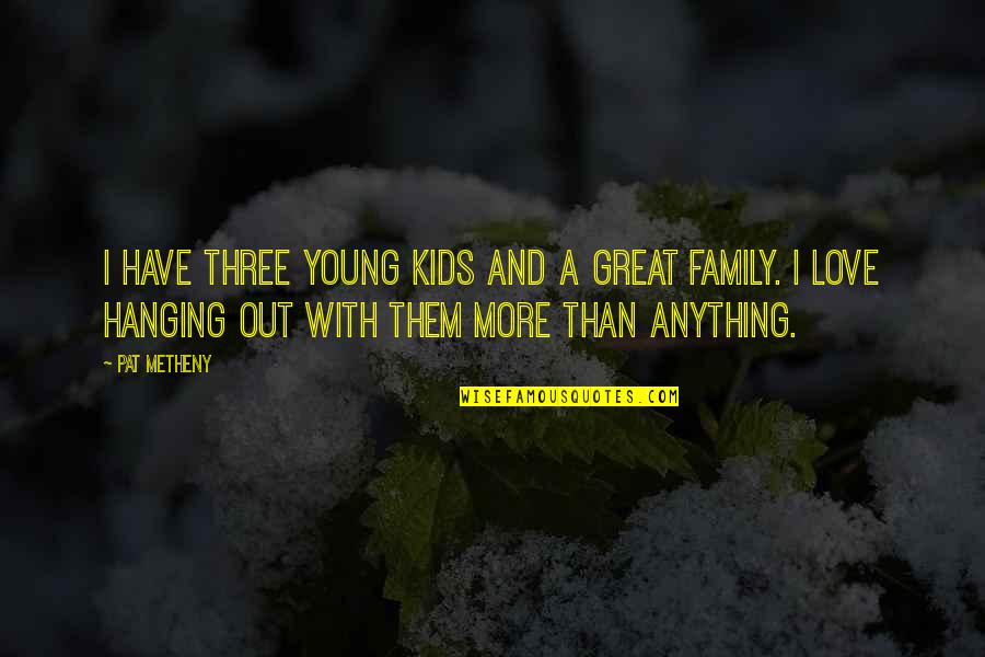 Hanging Onto Love Quotes By Pat Metheny: I have three young kids and a great