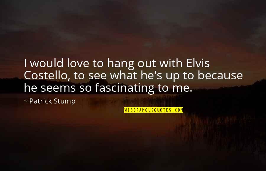 Hanging Onto Love Quotes By Patrick Stump: I would love to hang out with Elvis