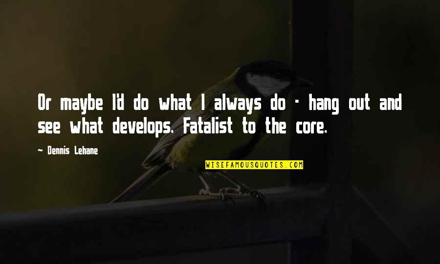 Hanging Out Quotes By Dennis Lehane: Or maybe I'd do what I always do