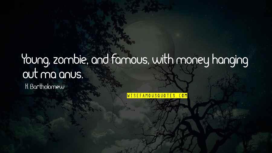 Hanging Out Quotes By K. Bartholomew: Young, zombie, and famous, with money hanging out Hanging Out Quotes By K. Bartholomew: Young, zombie, and famous, with money hanging out