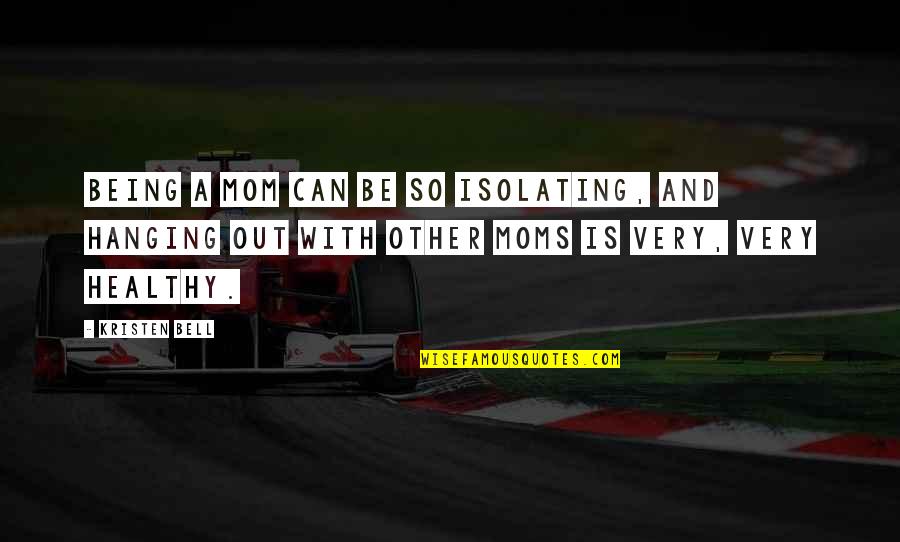 Hanging Out Quotes By Kristen Bell: Being a mom can be so isolating, and Hanging Out Quotes By Kristen Bell: Being a mom can be so isolating, and