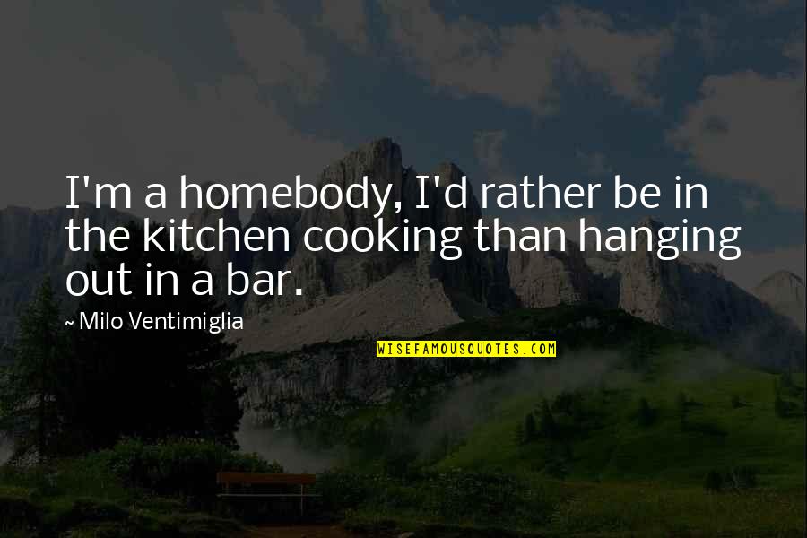 Hanging Out Quotes By Milo Ventimiglia: I'm a homebody, I'd rather be in the