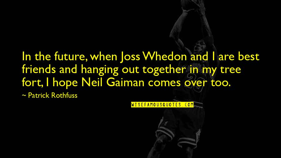Hanging Out Quotes By Patrick Rothfuss: In the future, when Joss Whedon and I