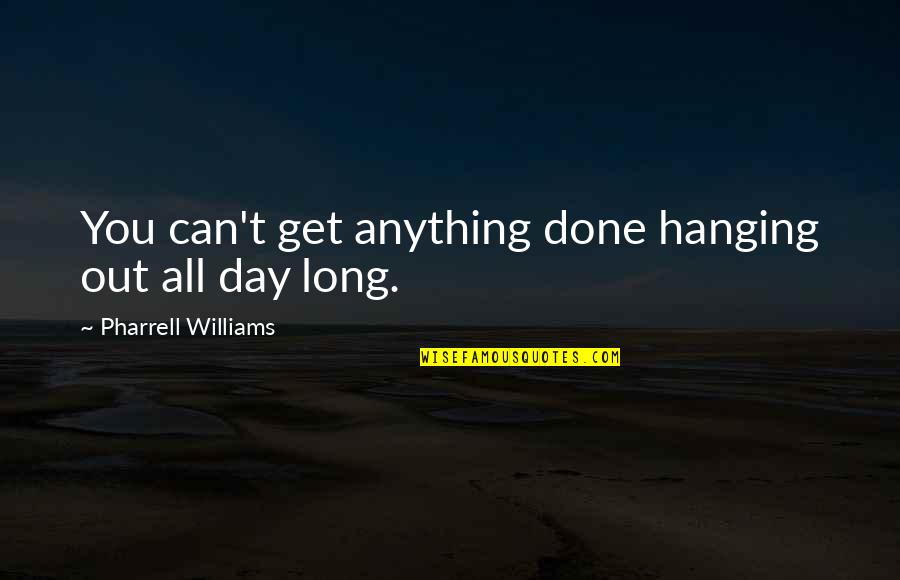 Hanging Out Quotes By Pharrell Williams: You can't get anything done hanging out all