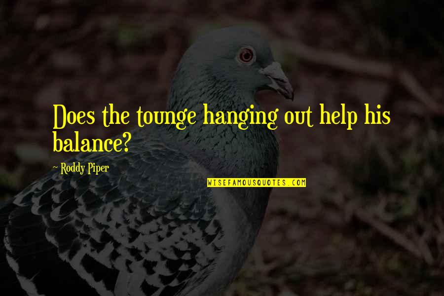 Hanging Out Quotes By Roddy Piper: Does the tounge hanging out help his balance?