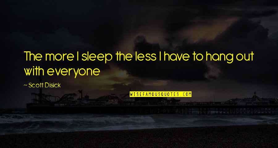 Hanging Out Quotes By Scott Disick: The more I sleep the less I have