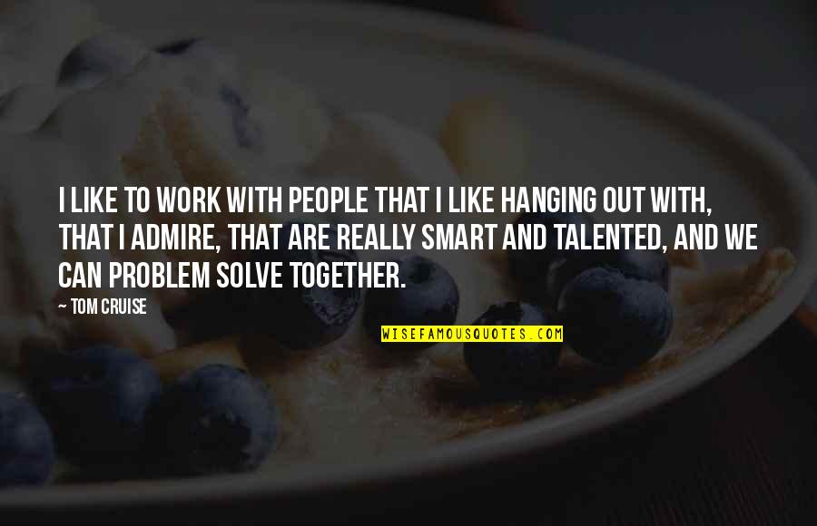 Hanging Out Quotes By Tom Cruise: I like to work with people that I