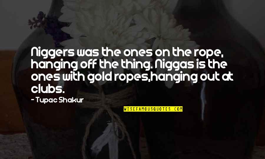 Hanging Out Quotes By Tupac Shakur: Niggers was the ones on the rope, hanging