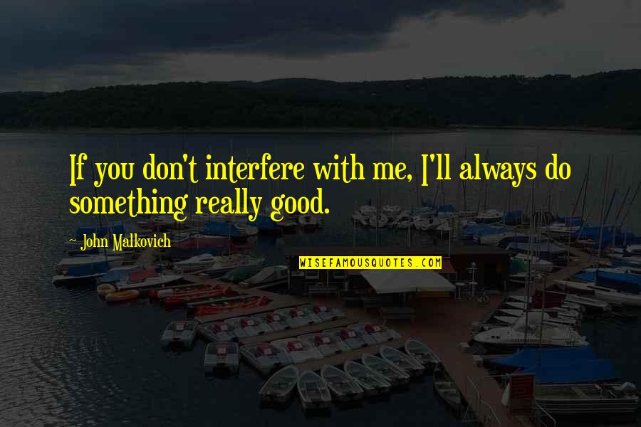 Hanging Out With Dad Quotes By John Malkovich: If you don't interfere with me, I'll always