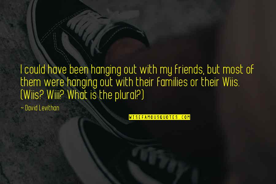 Hanging Out With Friends Quotes By David Levithan: I could have been hanging out with my