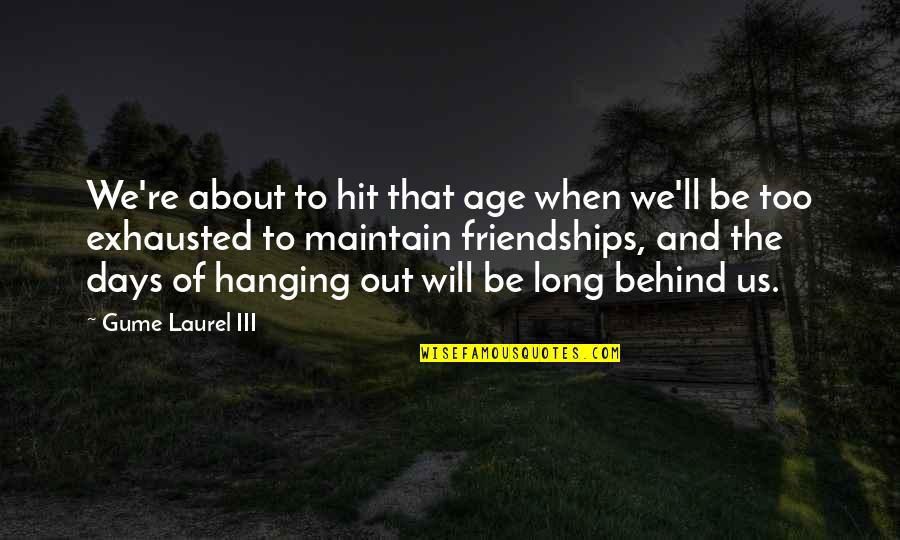 Hanging Out With Friends Quotes By Gume Laurel III: We're about to hit that age when we'll