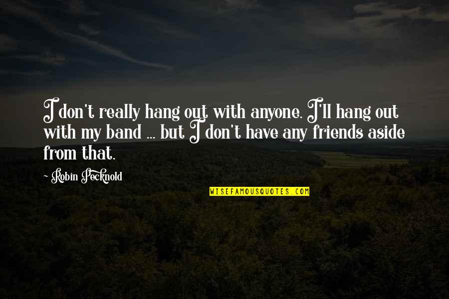 Hanging Out With Friends Quotes By Robin Pecknold: I don't really hang out with anyone. I'll