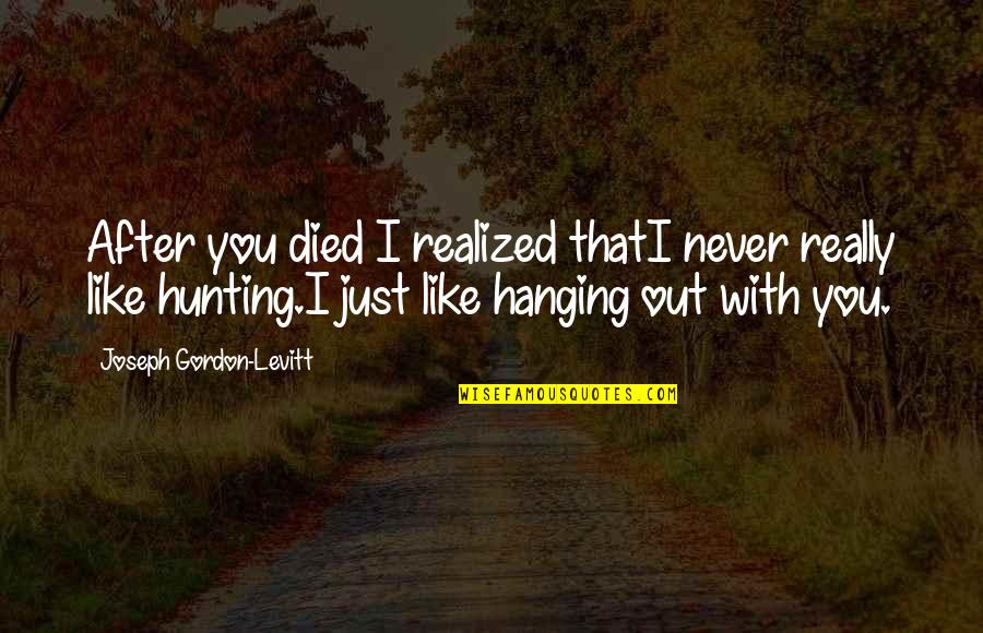Hanging Out With Quotes By Joseph Gordon-Levitt: After you died I realized thatI never really