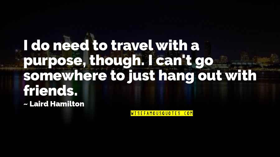 Hanging Out With Quotes By Laird Hamilton: I do need to travel with a purpose,