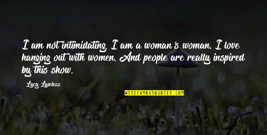 Hanging Out With Quotes By Lucy Lawless: I am not intimidating. I am a woman's