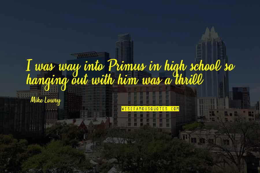 Hanging Out With Quotes By Mike Lowry: I was way into Primus in high school