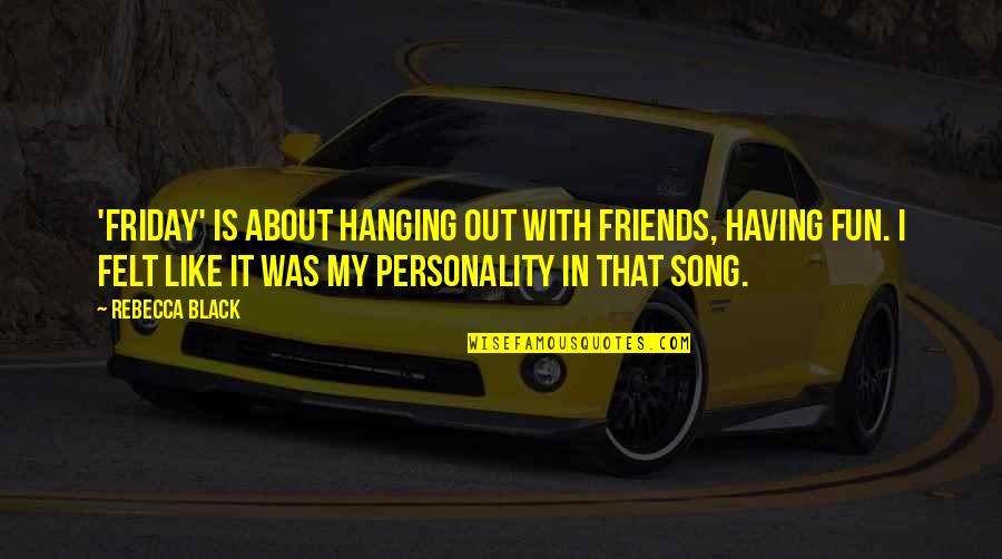 Hanging Out With Your Friends Quotes By Rebecca Black: 'Friday' is about hanging out with friends, having