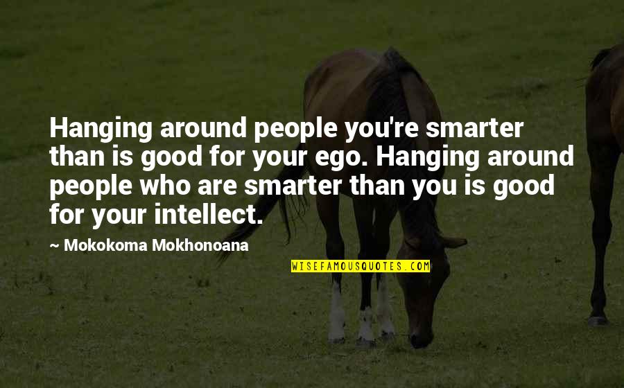 Hanging With My Friends Quotes By Mokokoma Mokhonoana: Hanging around people you're smarter than is good Hanging With My Friends Quotes By Mokokoma Mokhonoana: Hanging around people you're smarter than is good