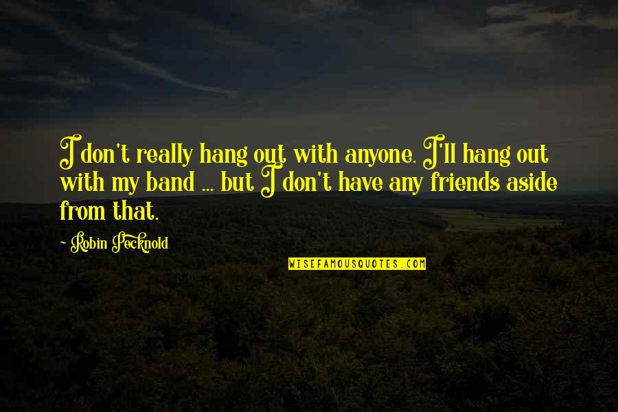 Hanging With My Friends Quotes By Robin Pecknold: I don't really hang out with anyone. I'll Hanging With My Friends Quotes By Robin Pecknold: I don't really hang out with anyone. I'll