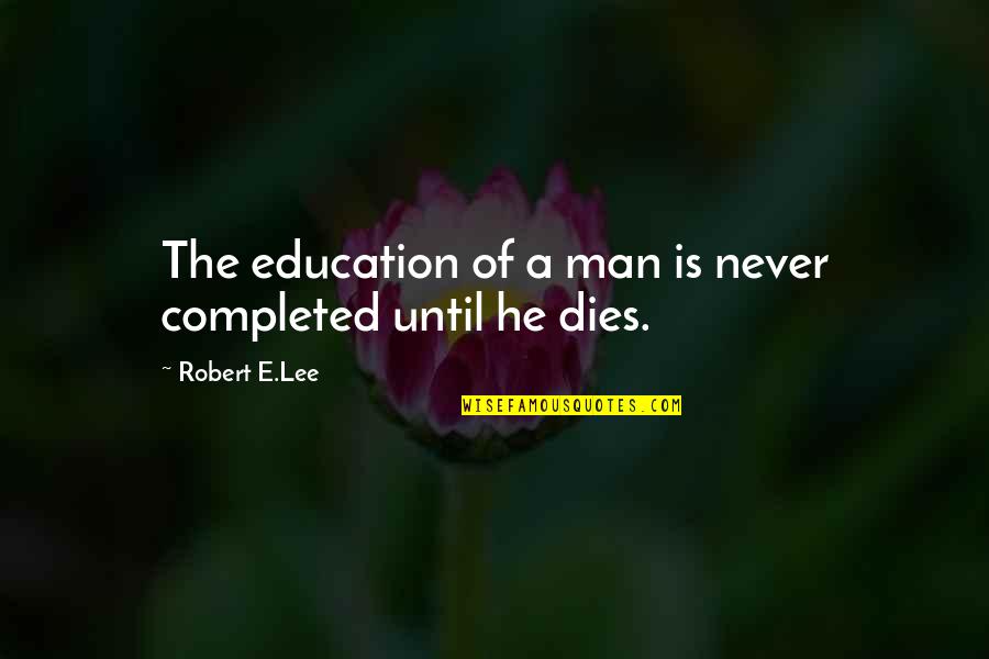 Hanging With The Big Dogs Quotes By Robert E.Lee: The education of a man is never completed Hanging With The Big Dogs Quotes By Robert E.Lee: The education of a man is never completed