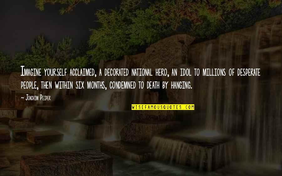 Hanging Yourself Quotes By Joachim Peiper: Imagine yourself acclaimed, a decorated national hero, an Hanging Yourself Quotes By Joachim Peiper: Imagine yourself acclaimed, a decorated national hero, an