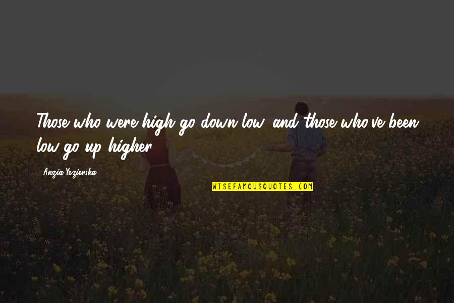 Hangisi Farkli Quotes By Anzia Yezierska: Those who were high go down low, and Hangisi Farkli Quotes By Anzia Yezierska: Those who were high go down low, and
