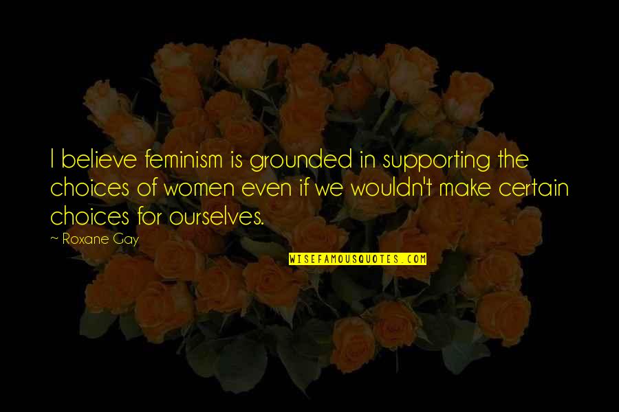 Hangisi Farkli Quotes By Roxane Gay: I believe feminism is grounded in supporting the Hangisi Farkli Quotes By Roxane Gay: I believe feminism is grounded in supporting the