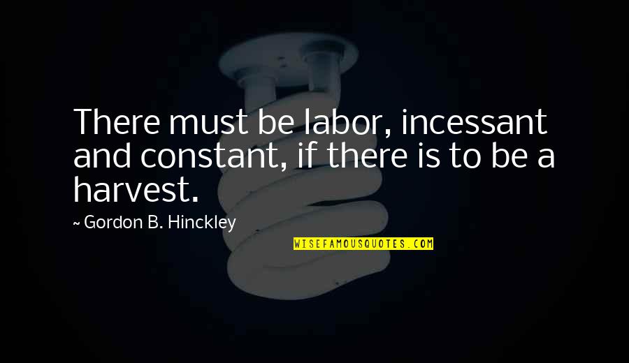 Hangmans Grease Quotes By Gordon B. Hinckley: There must be labor, incessant and constant, if