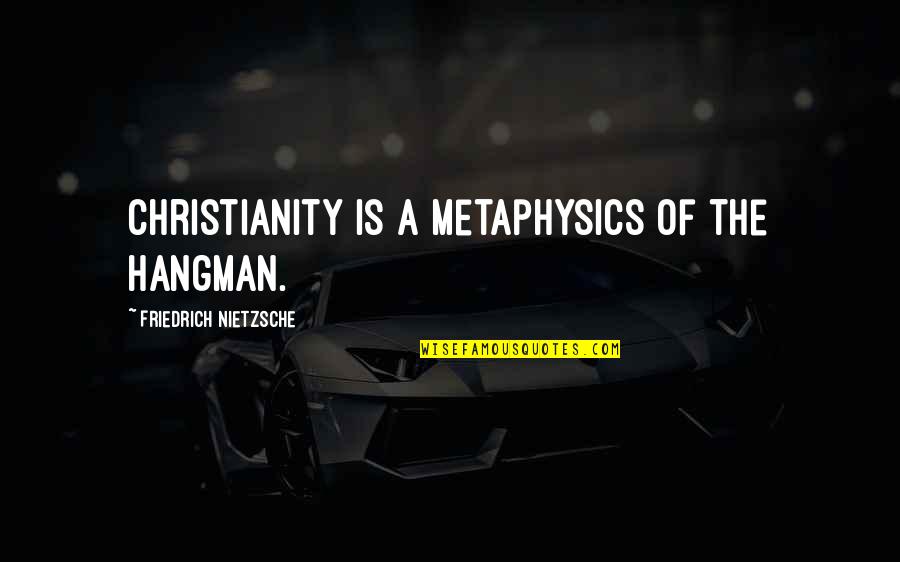 Hangman's Quotes By Friedrich Nietzsche: Christianity is a metaphysics of the hangman.