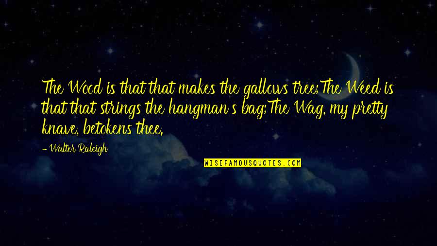 Hangman's Quotes By Walter Raleigh: The Wood is that that makes the gallows