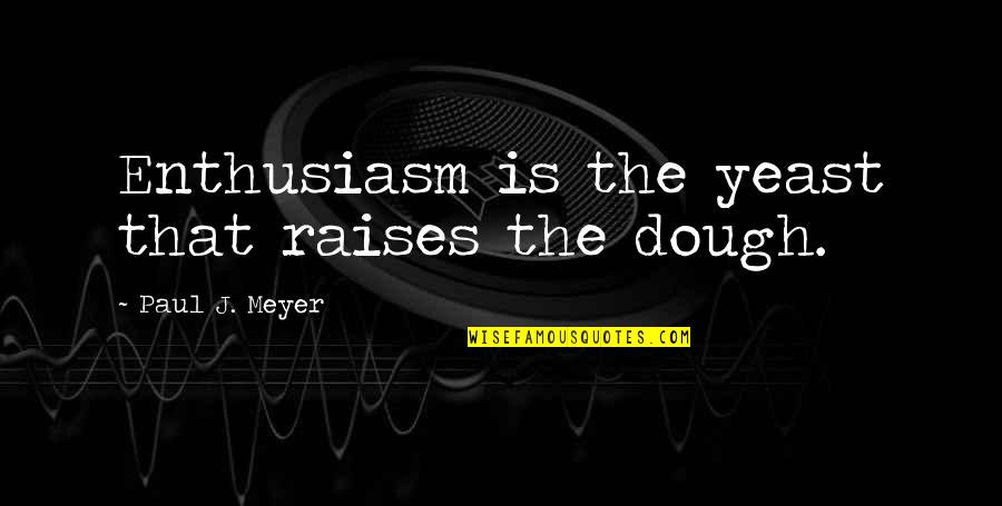 Hangnails Quotes By Paul J. Meyer: Enthusiasm is the yeast that raises the dough.