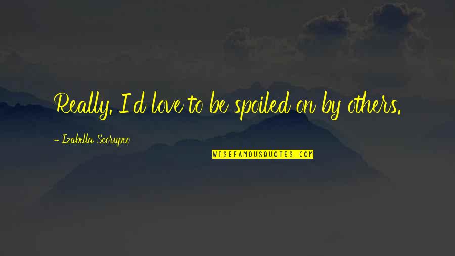 Hangout Quotes By Izabella Scorupco: Really. I'd love to be spoiled on by