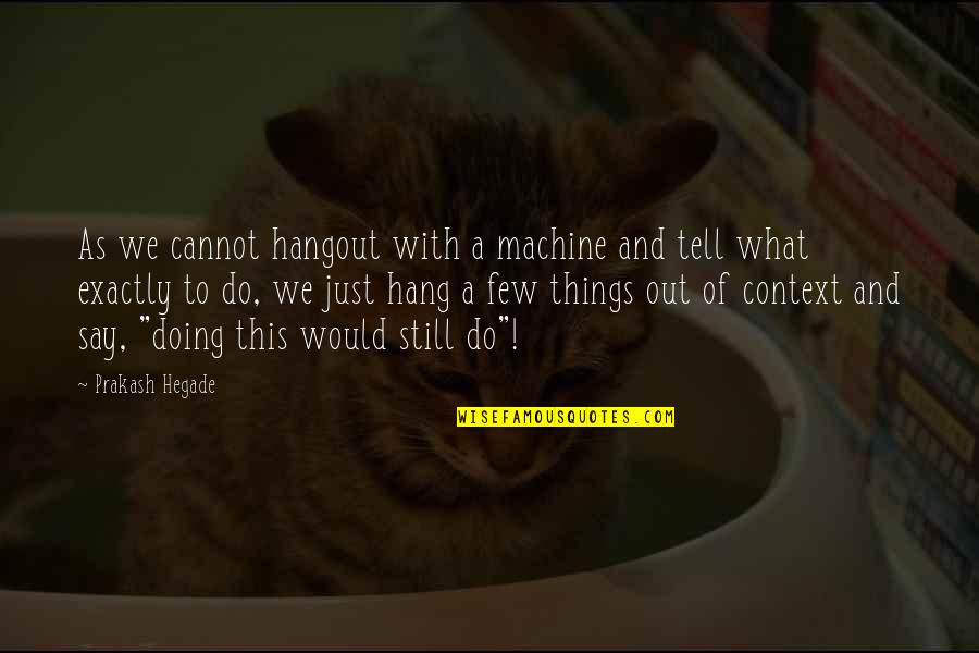 Hangout Quotes By Prakash Hegade: As we cannot hangout with a machine and