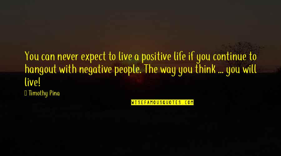 Hangout Quotes By Timothy Pina: You can never expect to live a positive