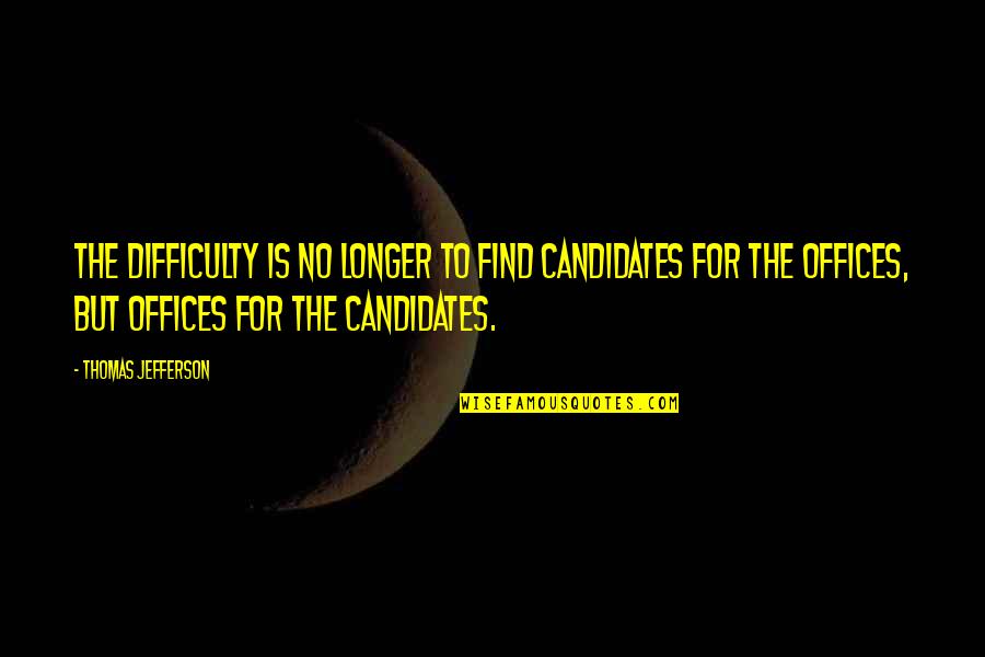 Hangout With Best Friend Quotes By Thomas Jefferson: The difficulty is no longer to find candidates Hangout With Best Friend Quotes By Thomas Jefferson: The difficulty is no longer to find candidates