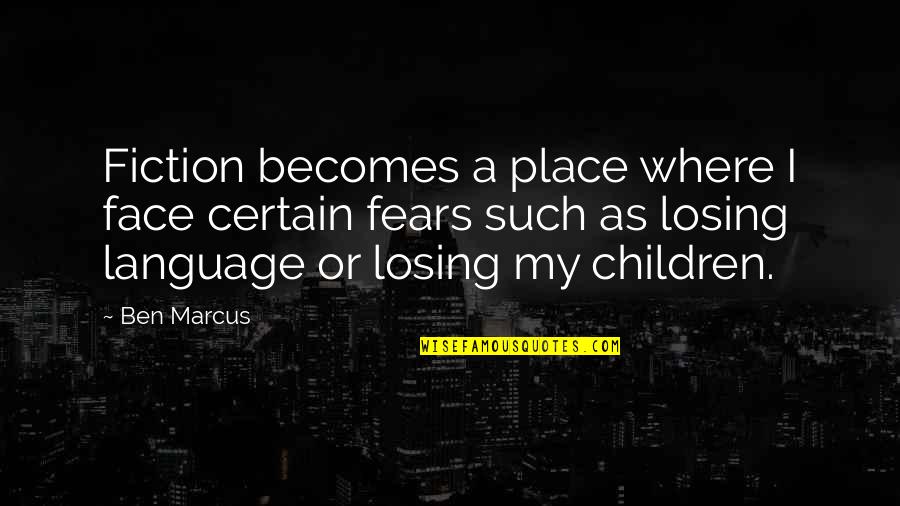 Hangouts Quotes By Ben Marcus: Fiction becomes a place where I face certain