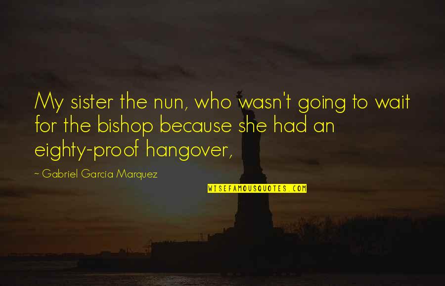 Hangover 1 Quotes By Gabriel Garcia Marquez: My sister the nun, who wasn't going to Hangover 1 Quotes By Gabriel Garcia Marquez: My sister the nun, who wasn't going to