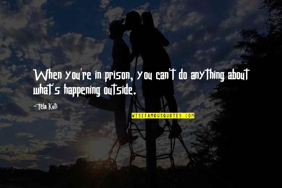 Hangups Quotes By Fela Kuti: When you're in prison, you can't do anything