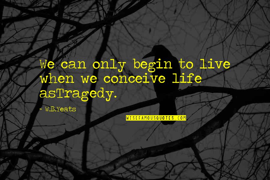 Hangups Quotes By W.B.Yeats: We can only begin to live when we