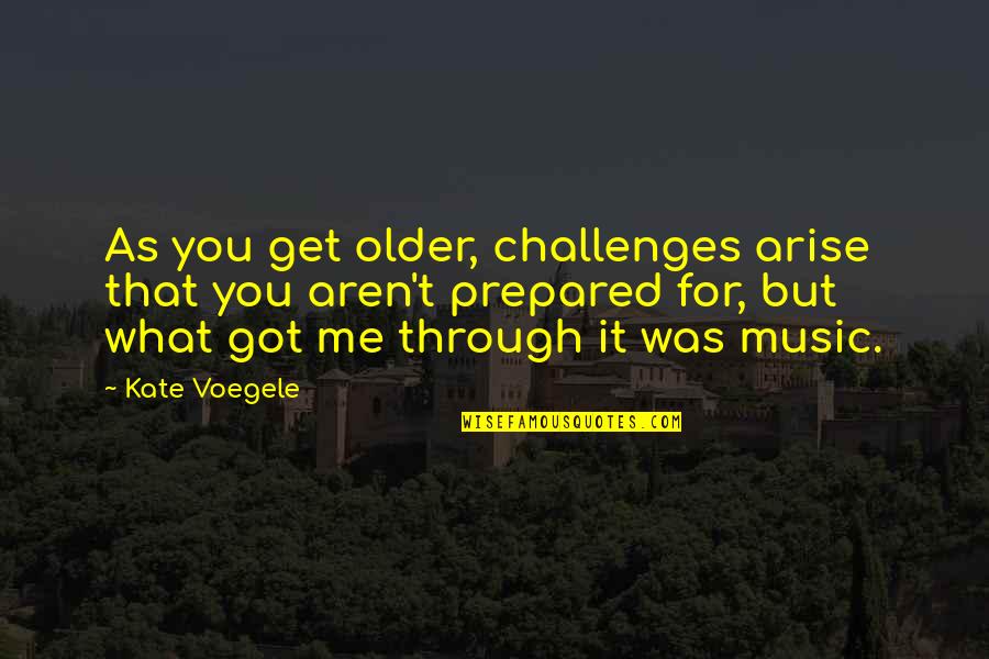 Hanhart Quotes By Kate Voegele: As you get older, challenges arise that you
